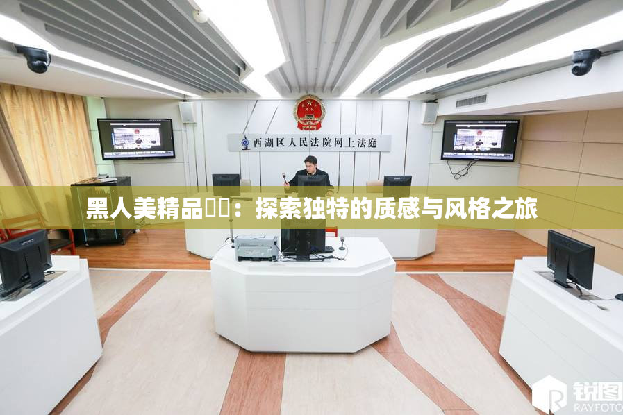黑人美精品❌‌：探索独特的质感与风格之旅