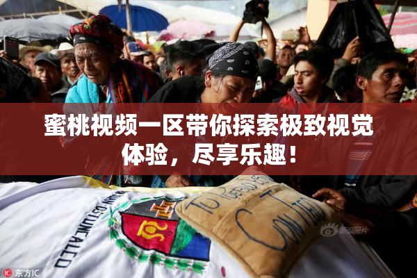 蜜桃视频一区带你探索极致视觉体验，尽享乐趣！