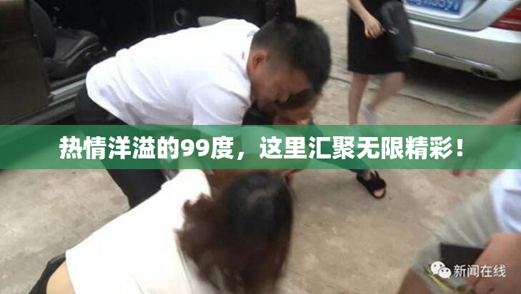 热情洋溢的99度，这里汇聚无限精彩！