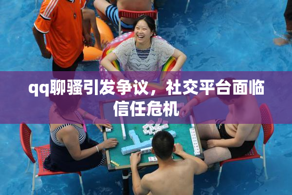 qq聊骚引发争议，社交平台面临信任危机