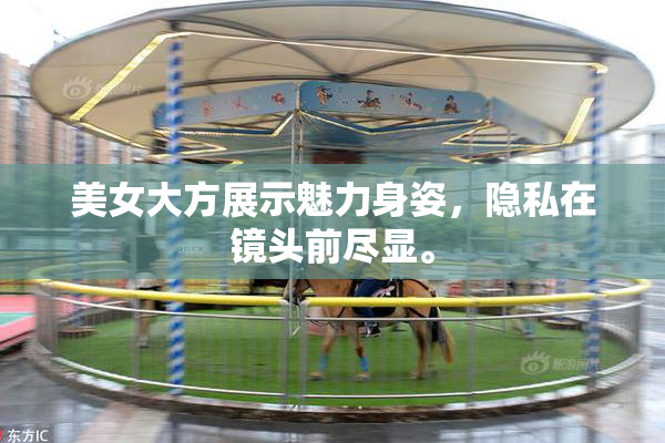 美女大方展示魅力身姿，隐私在镜头前尽显。