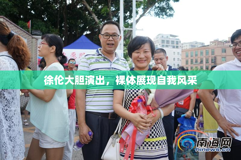 徐伦大胆演出，裸体展现自我风采