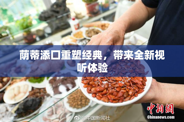 荫蒂添囗重塑经典，带来全新视听体验