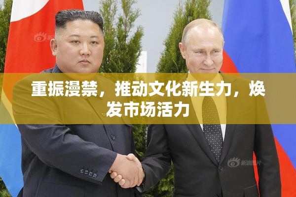 重振漫禁，推动文化新生力，焕发市场活力