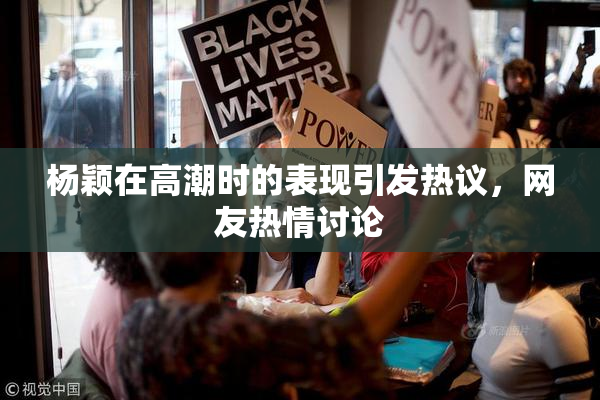 杨颖在高潮时的表现引发热议，网友热情讨论