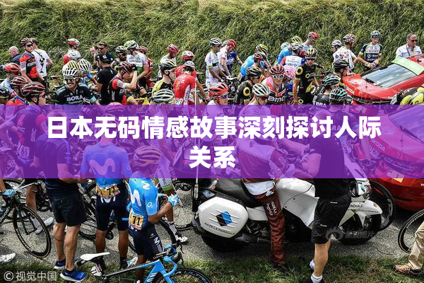 日本无码情感故事深刻探讨人际关系