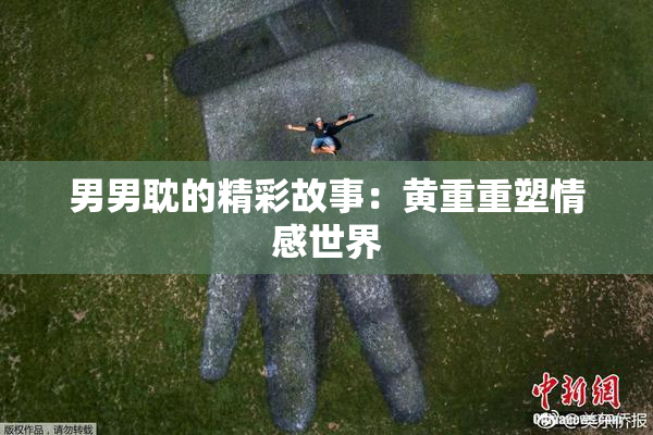 男男耽的精彩故事：黄重重塑情感世界