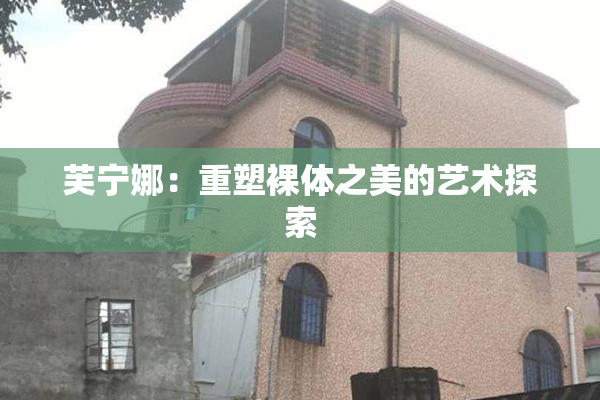 芙宁娜：重塑裸体之美的艺术探索