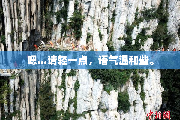 嗯...请轻一点，语气温和些。