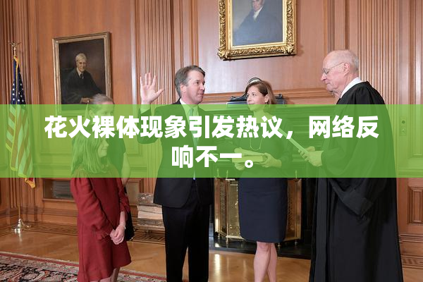 花火裸体现象引发热议，网络反响不一。