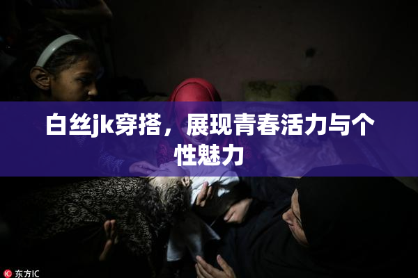 白丝jk穿搭，展现青春活力与个性魅力