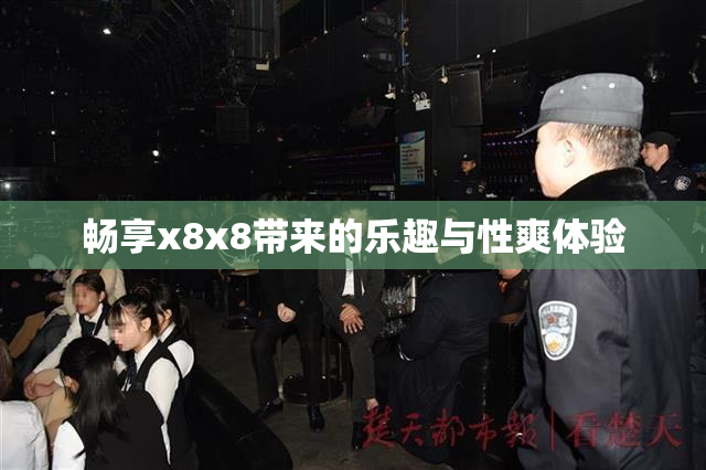 畅享x8x8带来的乐趣与性爽体验