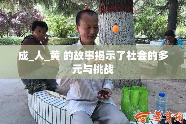 成_人_黄 的故事揭示了社会的多元与挑战