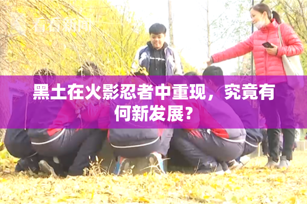 黑土在火影忍者中重现，究竟有何新发展？