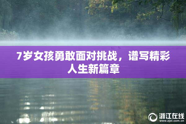 7岁女孩勇敢面对挑战，谱写精彩人生新篇章