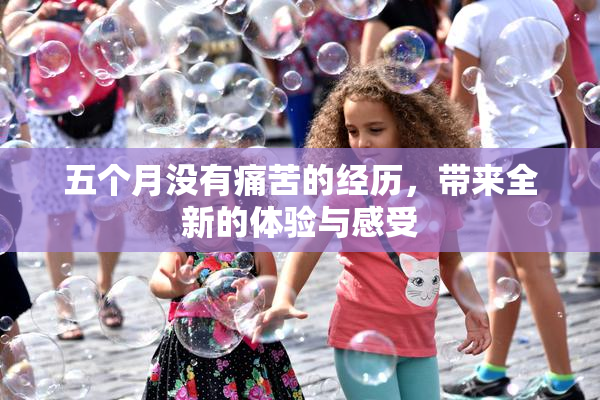 五个月没有痛苦的经历，带来全新的体验与感受
