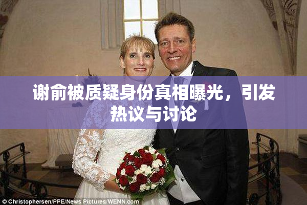 谢俞被质疑身份真相曝光，引发热议与讨论