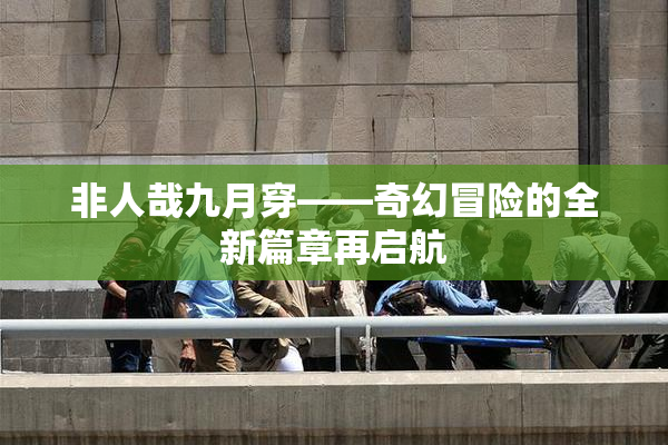 非人哉九月穿——奇幻冒险的全新篇章再启航