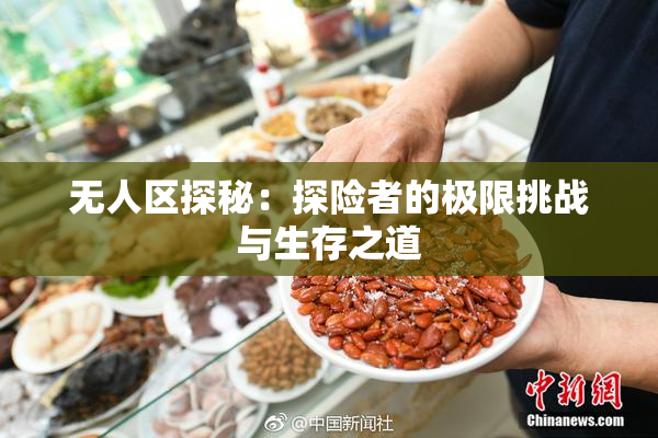 无人区探秘：探险者的极限挑战与生存之道