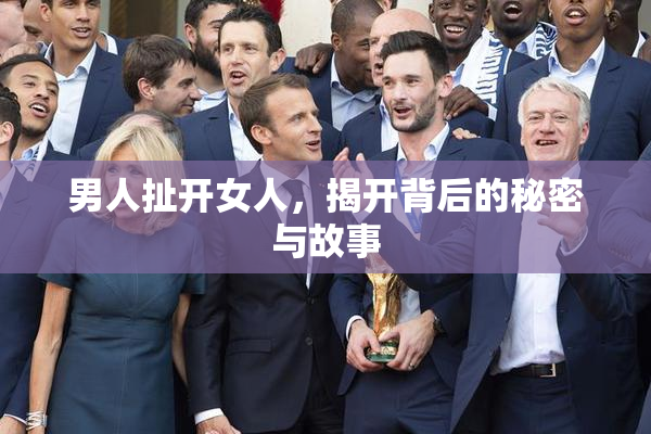 男人扯开女人，揭开背后的秘密与故事