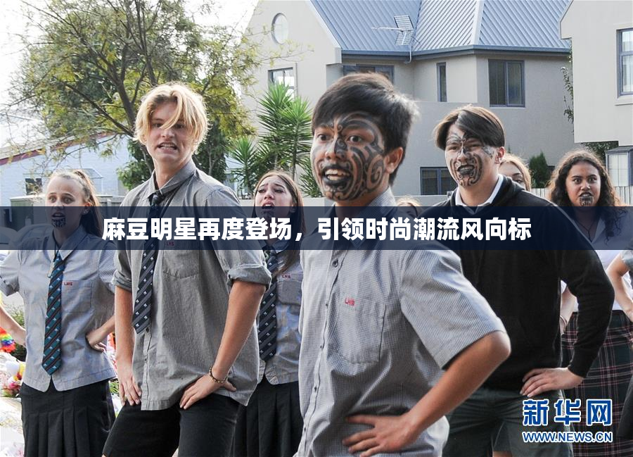 麻豆明星再度登场，引领时尚潮流风向标