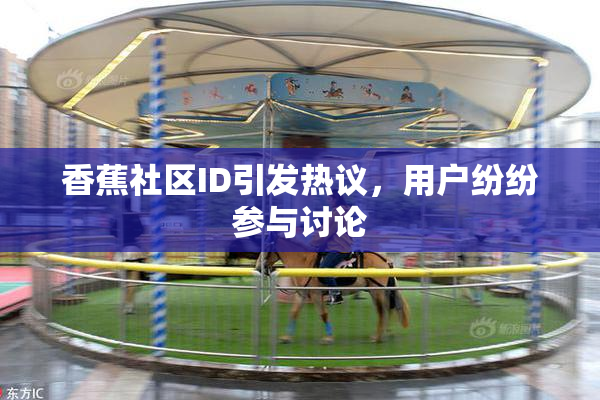 香蕉社区ID引发热议，用户纷纷参与讨论