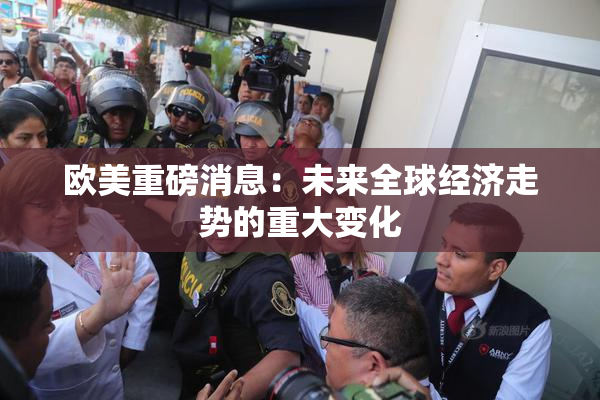 欧美重磅消息：未来全球经济走势的重大变化