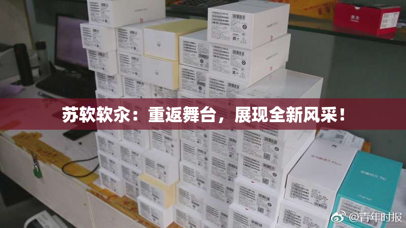 苏软软汆：重返舞台，展现全新风采！