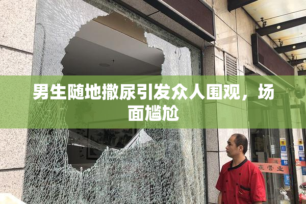 男生随地撒尿引发众人围观，场面尴尬