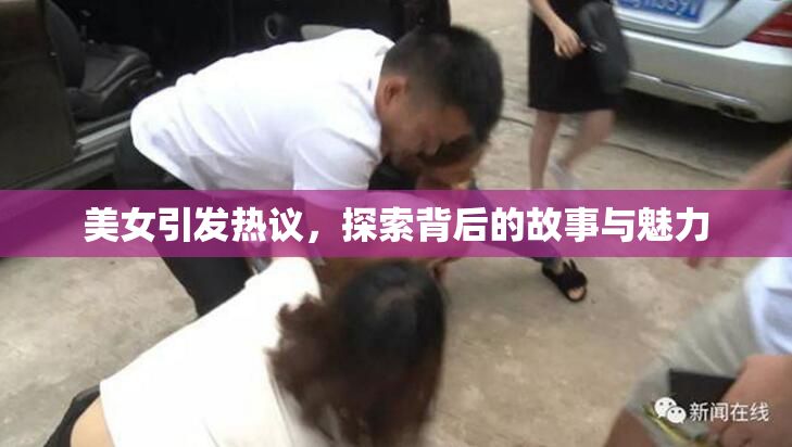美女引发热议，探索背后的故事与魅力