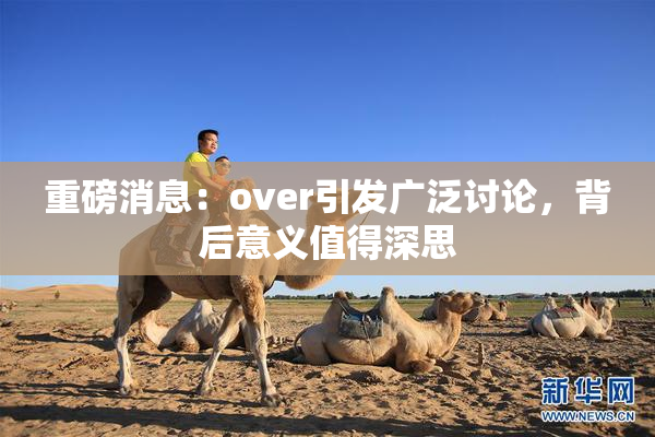 重磅消息：over引发广泛讨论，背后意义值得深思