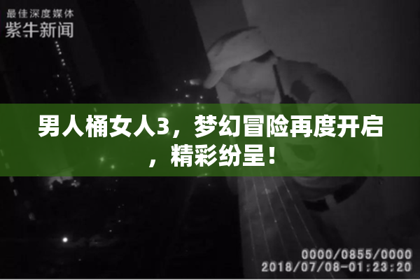 男人桶女人3，梦幻冒险再度开启，精彩纷呈！