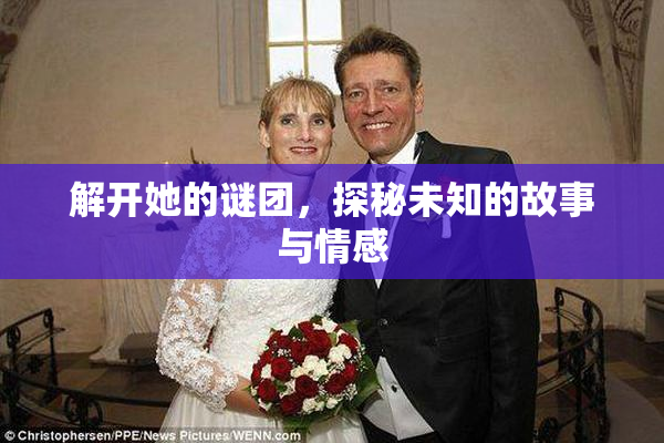 解开她的谜团，探秘未知的故事与情感