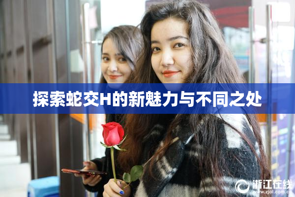 探索蛇交H的新魅力与不同之处