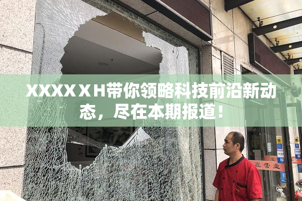 XXXXⅩH带你领略科技前沿新动态，尽在本期报道！