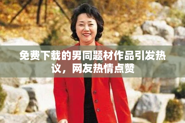 免费下载的男同题材作品引发热议，网友热情点赞