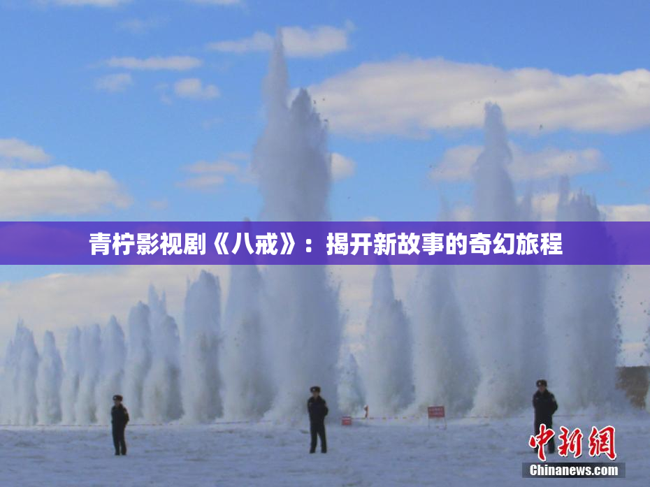 青柠影视剧《八戒》：揭开新故事的奇幻旅程