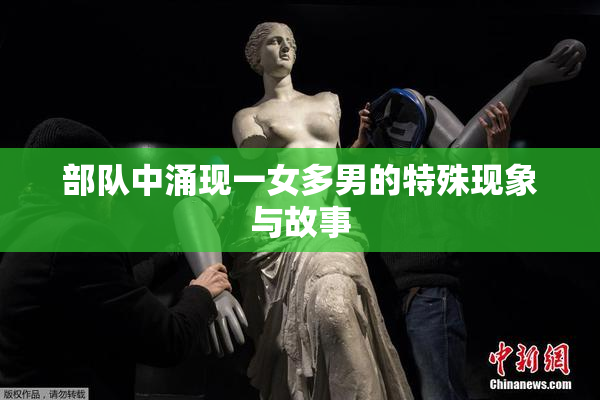 部队中涌现一女多男的特殊现象与故事