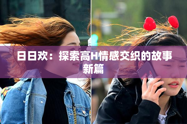 日日欢：探索高H情感交织的故事新篇