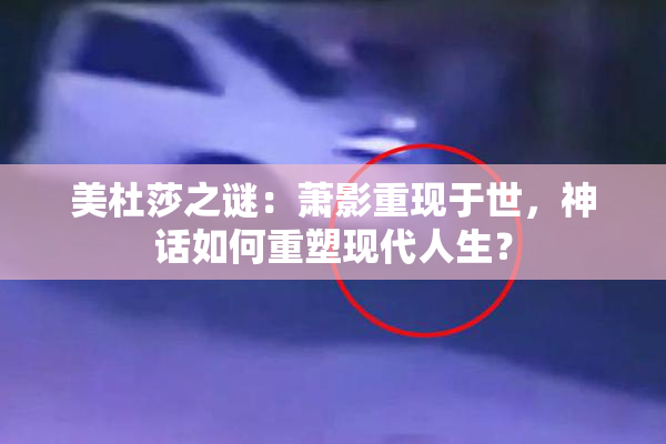 美杜莎之谜：萧影重现于世，神话如何重塑现代人生？