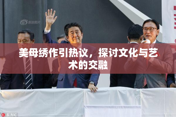 美母绣作引热议，探讨文化与艺术的交融