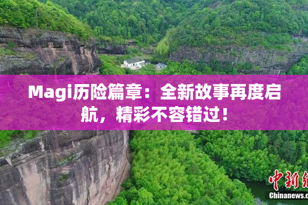 Magi历险篇章：全新故事再度启航，精彩不容错过！
