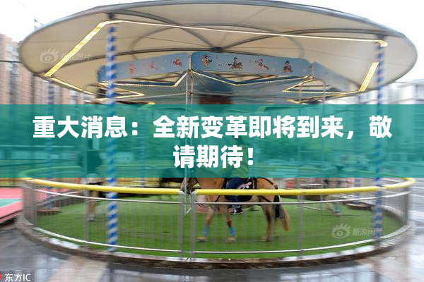 重大消息：全新变革即将到来，敬请期待！