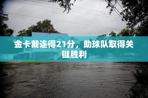 金卡戴连得21分，助球队取得关键胜利