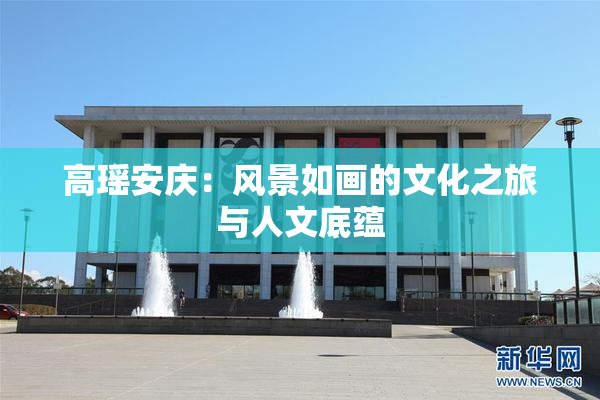高瑶安庆：风景如画的文化之旅与人文底蕴