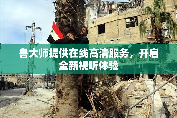 鲁大师提供在线高清服务，开启全新视听体验