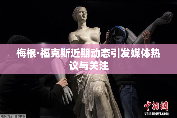 梅根·福克斯近期动态引发媒体热议与关注