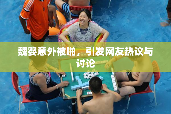 魏婴意外被啪，引发网友热议与讨论