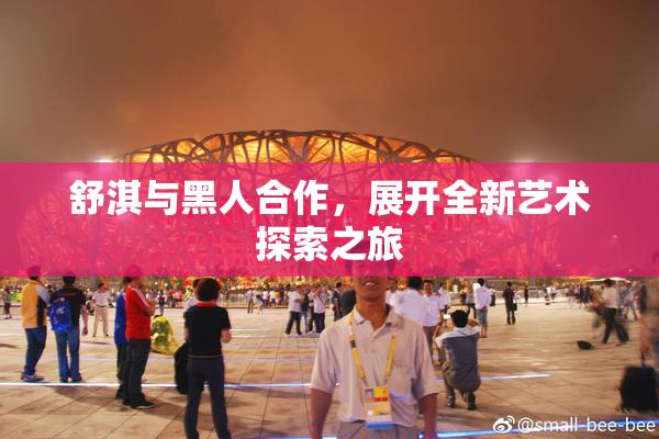 舒淇与黑人合作，展开全新艺术探索之旅