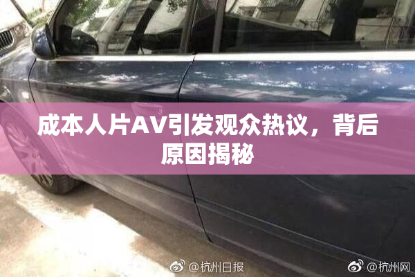 成本人片AV引发观众热议，背后原因揭秘